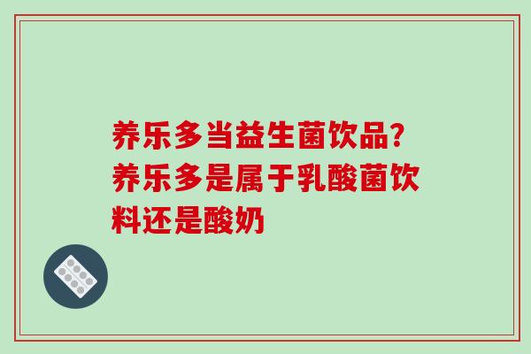 养乐多当益生菌饮品?养乐多是属于乳酸菌饮料还是酸奶 养乐多当益生菌饮品?养乐多是属于乳酸菌饮料还是酸奶