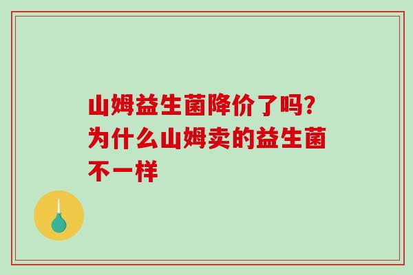 山姆益生菌降价了吗？为什么山姆卖的益生菌不一样