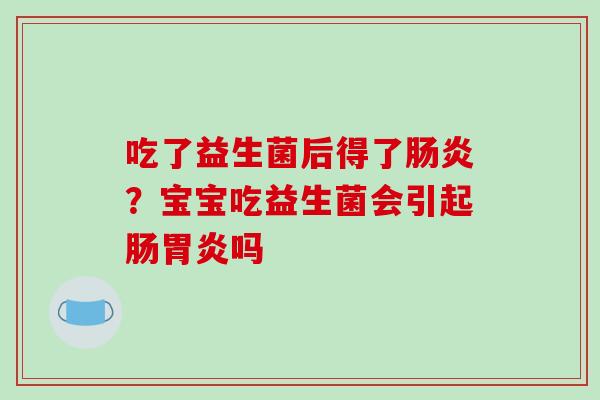 吃了益生菌后得了？宝宝吃益生菌会引起肠吗