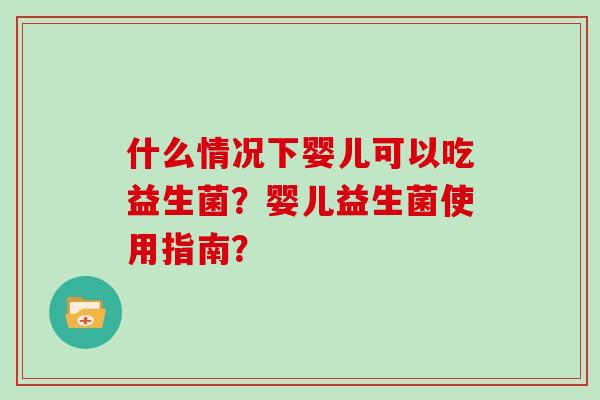 什么情况下婴儿可以吃益生菌？婴儿益生菌使用指南？