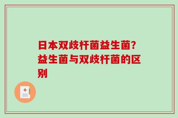 日本双歧杆菌益生菌？益生菌与双歧杆菌的区别