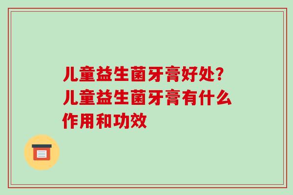 儿童益生菌牙膏好处？儿童益生菌牙膏有什么作用和功效