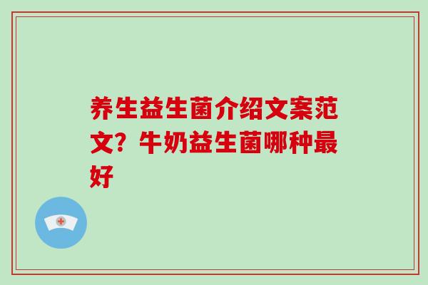 养生益生菌介绍文案范文？牛奶益生菌哪种最好