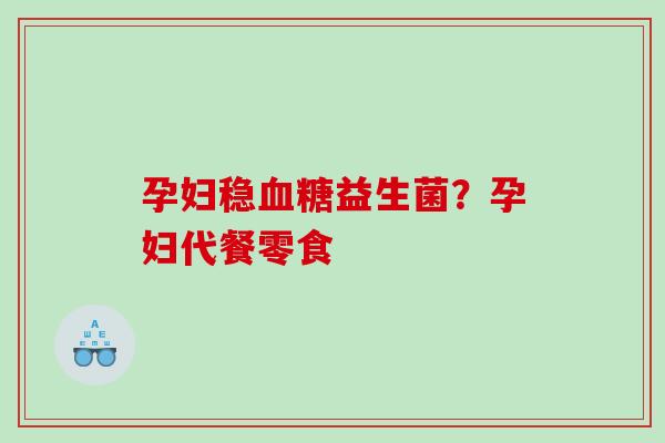 孕妇稳益生菌？孕妇代餐零食