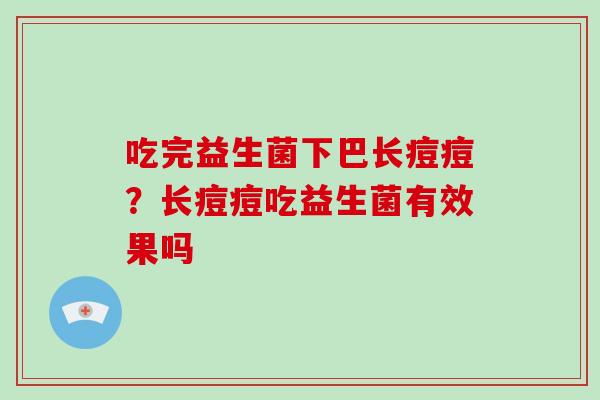 吃完益生菌下巴长痘痘？长痘痘吃益生菌有效果吗