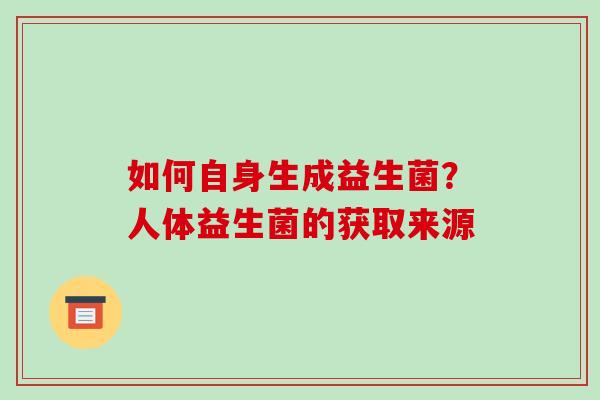 如何自身生成益生菌？人体益生菌的获取来源