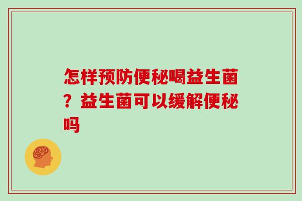 怎样预防便秘喝益生菌？益生菌可以缓解便秘吗