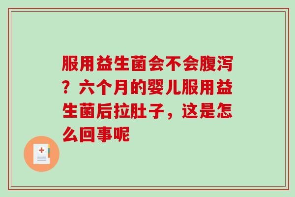 服用益生菌会不会腹泻？六个月的婴儿服用益生菌后拉肚子，这是怎么回事呢