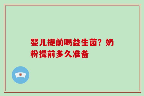 婴儿提前喝益生菌？奶粉提前多久准备