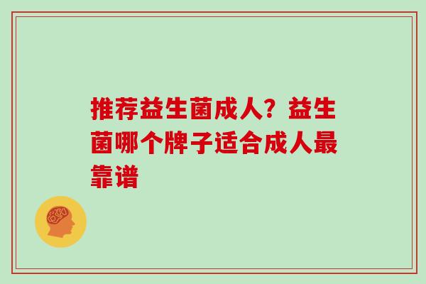推荐益生菌成人？益生菌哪个牌子适合成人靠谱