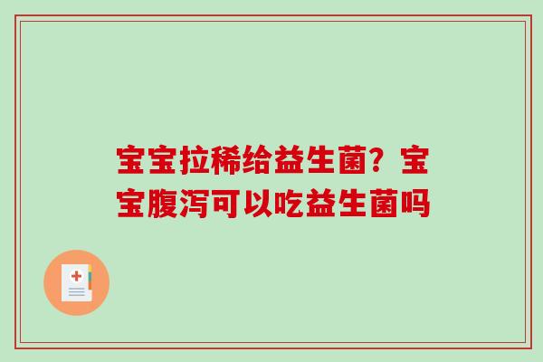 宝宝拉稀给益生菌？宝宝可以吃益生菌吗