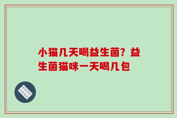 小猫几天喝益生菌？益生菌猫咪一天喝几包