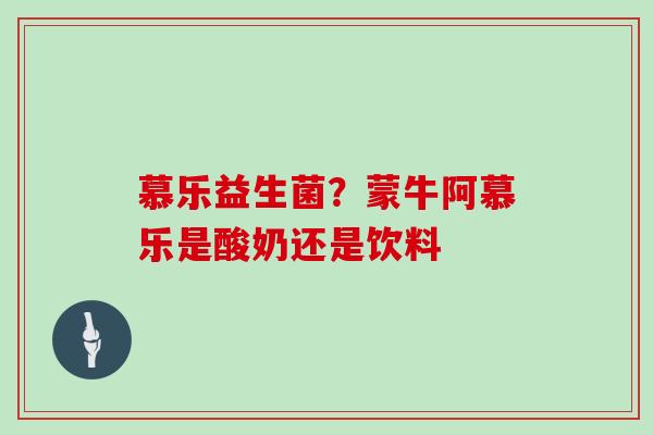 慕乐益生菌？蒙牛阿慕乐是酸奶还是饮料