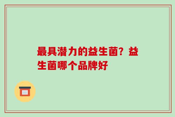 具潜力的益生菌？益生菌哪个品牌好