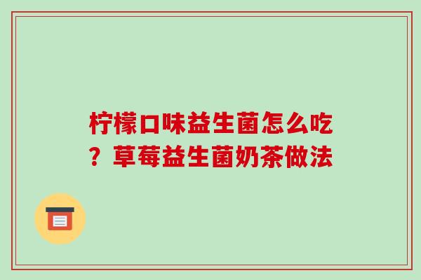 柠檬口味益生菌怎么吃？草莓益生菌奶茶做法