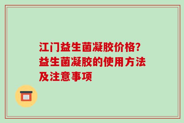 江门益生菌凝胶价格？益生菌凝胶的使用方法及注意事项