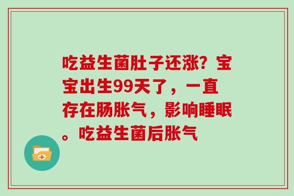 吃益生菌肚子还涨？宝宝出生99天了，一直存在肠，影响。吃益生菌后