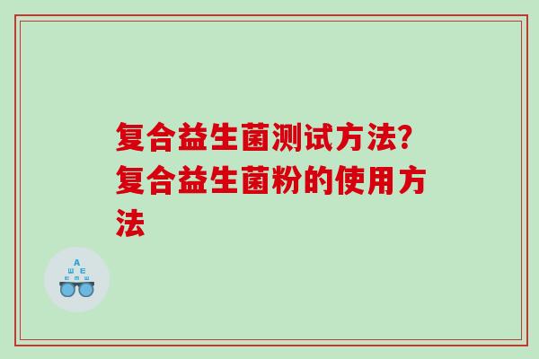 复合益生菌测试方法？复合益生菌粉的使用方法