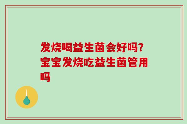 发烧喝益生菌会好吗？宝宝发烧吃益生菌管用吗