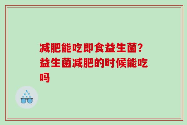 减肥能吃即食益生菌？益生菌减肥的时候能吃吗