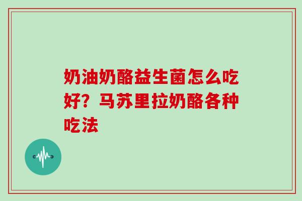 奶油奶酪益生菌怎么吃好？马苏里拉奶酪各种吃法