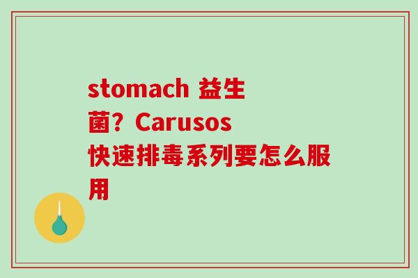 stomach 益生菌？Carusos 快速系列要怎么服用