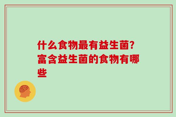 什么食物有益生菌？富含益生菌的食物有哪些
