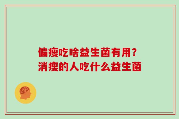 偏瘦吃啥益生菌有用？消瘦的人吃什么益生菌