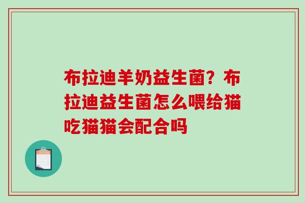 布拉迪羊奶益生菌？布拉迪益生菌怎么喂给猫吃猫猫会配合吗