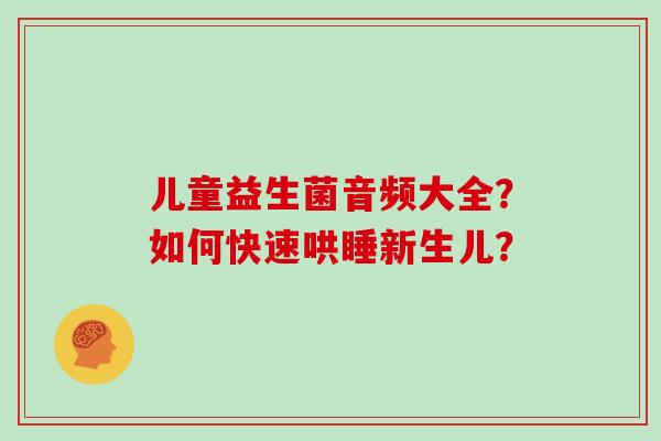 儿童益生菌音频大全？如何快速哄睡新生儿？