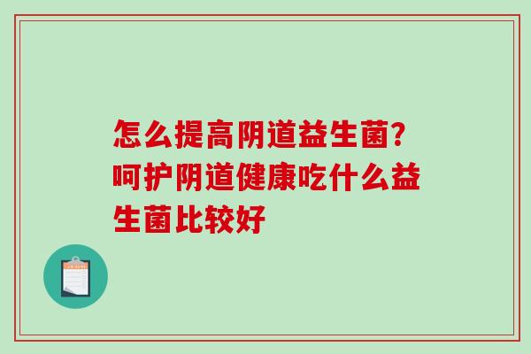 怎么提高益生菌？呵护健康吃什么益生菌比较好