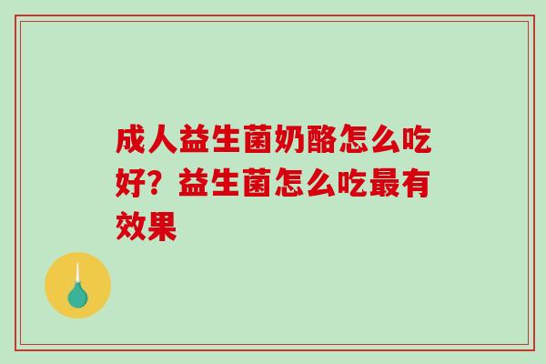 成人益生菌奶酪怎么吃好？益生菌怎么吃最有效果
