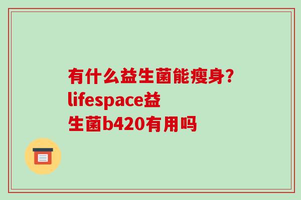 有什么益生菌能瘦身？lifespace益生菌b420有用吗