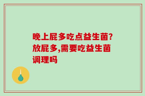 晚上屁多吃点益生菌？放屁多,需要吃益生菌调理吗