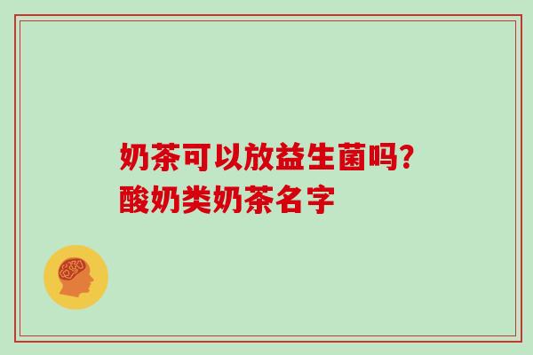 奶茶可以放益生菌吗?酸奶类奶茶名字 奶茶可以放益生菌吗?酸奶类奶茶名字