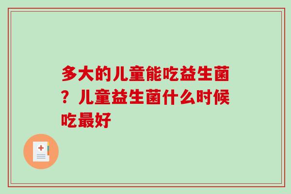 多大的儿童能吃益生菌？儿童益生菌什么时候吃最好