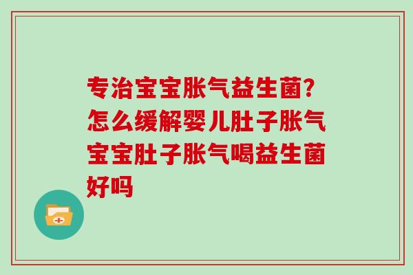 专宝宝益生菌？怎么缓解婴儿肚子宝宝肚子喝益生菌好吗