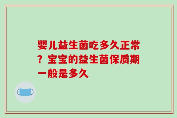 婴儿益生菌吃多久正常？宝宝的益生菌保质期一般是多久