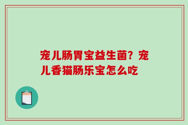 宠儿肠胃宝益生菌？宠儿香猫肠乐宝怎么吃