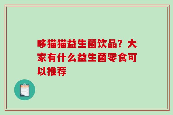 哆猫猫益生菌饮品?大家有什么益生菌零食可以推荐 哆猫猫益生菌饮品?大家有什么益生菌零食可以推荐