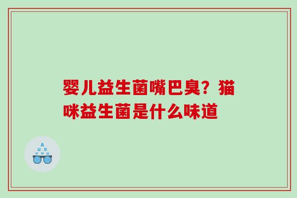 婴儿益生菌嘴巴臭？猫咪益生菌是什么味道