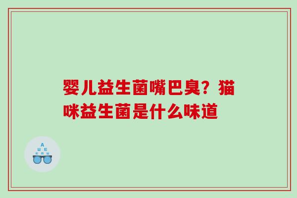 婴儿益生菌嘴巴臭？猫咪益生菌是什么味道