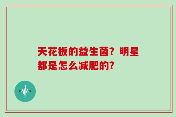 天花板的益生菌？明星都是怎么的？