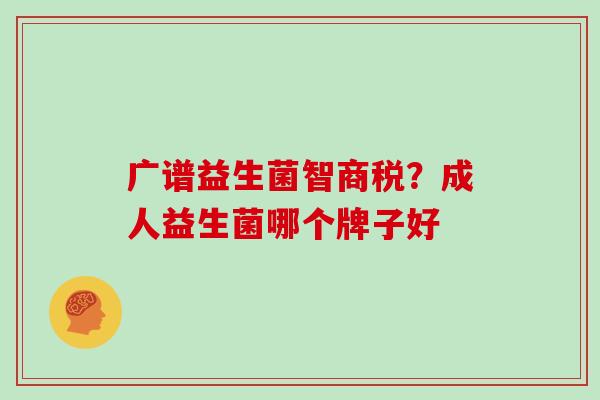 广谱益生菌智商税？成人益生菌哪个牌子好