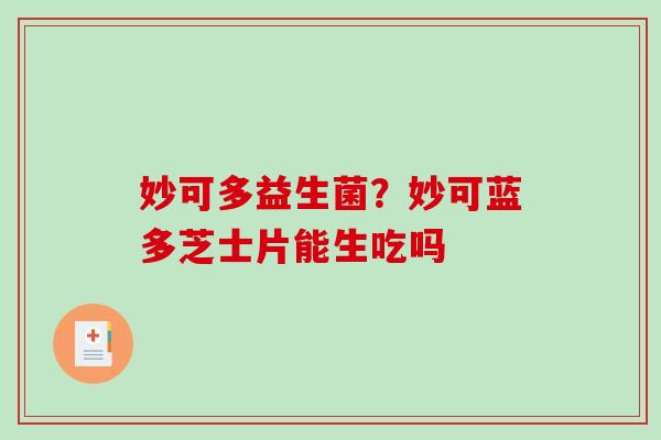妙可多益生菌？妙可蓝多芝士片能生吃吗