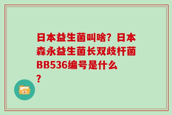 日本益生菌叫啥?日本森永益生菌长双歧杆菌BB536编号是什么? 日本益生菌叫啥?日本森永益生菌长双歧杆菌BB536编号是什么?