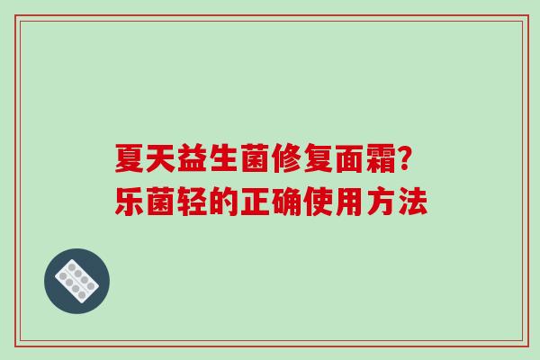 夏天益生菌修复面霜？乐菌轻的正确使用方法