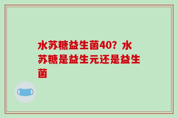 水苏糖益生菌40？水苏糖是益生元还是益生菌