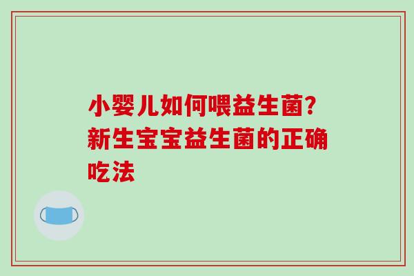 小婴儿如何喂益生菌？新生宝宝益生菌的正确吃法