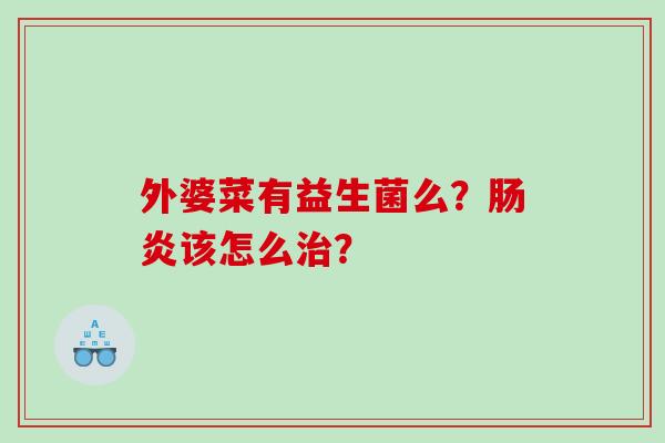 外婆菜有益生菌么？肠炎该怎么治？